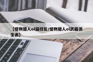 【怪物猎人ol猫技能/怪物猎人ol武器派生表】