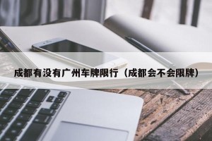 成都有没有广州车牌限行（成都会不会限牌）