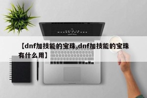 【dnf加技能的宝珠,dnf加技能的宝珠有什么用】