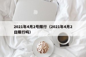 2021年4月2号限行（2021年4月2日限行吗）