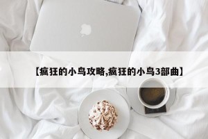 【疯狂的小鸟攻略,疯狂的小鸟3部曲】