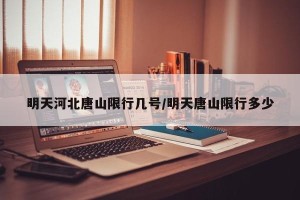 明天河北唐山限行几号/明天唐山限行多少