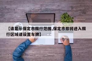 【请显示保定市限行范围,保定市即将进入限行区域请设置车牌】