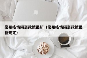 常州疫情隔离政策最新（常州疫情隔离政策最新规定）