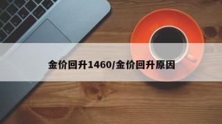 金价回升1460/金价回升原因