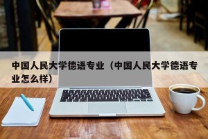 中国人民大学德语专业（中国人民大学德语专业怎么样）