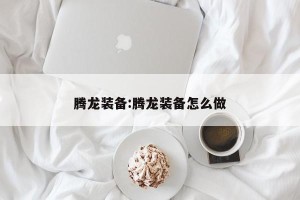 腾龙装备:腾龙装备怎么做