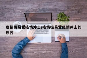 疫情极易受疫情冲击/疫情极易受疫情冲击的原因