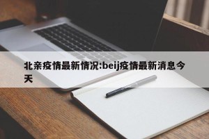 北亲疫情最新情况:beij疫情最新消息今天