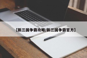 【新三国争霸攻略/新三国争霸官方】