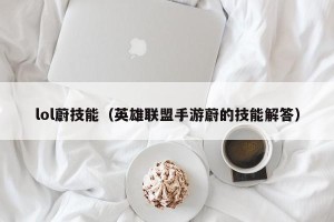 lol蔚技能（英雄联盟手游蔚的技能解答）