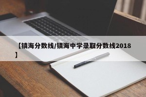 【镇海分数线/镇海中学录取分数线2018】