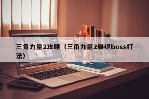 三角力量2攻略（三角力量2最终boss打法）