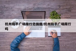 杭州和平广场限行范围图/杭州和平广场限行吗