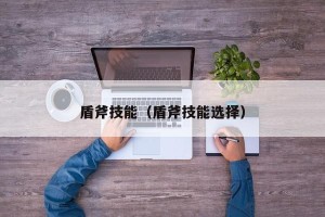 盾斧技能（盾斧技能选择）