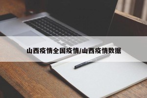 山西疫情全国疫情/山西疫情数据
