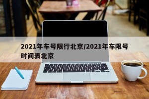 2021年车号限行北京/2021年车限号时间表北京