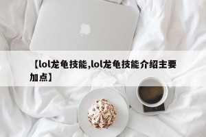 【lol龙龟技能,lol龙龟技能介绍主要加点】
