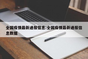 全国疫情最新通报信息:全国疫情最新通报信息数据