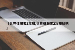 【世界征服者2攻略,世界征服者2攻略贴吧】