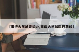 【限行大学城走渝北,重庆大学城限行路段】