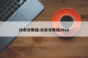 川农分数线:川农分数线2016