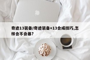 奇迹13装备/奇迹装备+13合成技巧,怎样合不会暴?