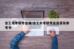 合工大考研专业课/合工大考研专业目录及参考书