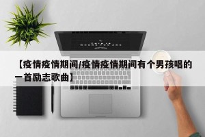 【疫情疫情期间/疫情疫情期间有个男孩唱的一首励志歌曲】