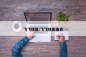 飞飞技能:飞飞技能连点