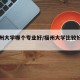 【福州大学哪个专业好/福州大学比较好的专业】