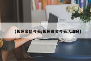 【长垣金价今天/长垣黄金今天活动吗】