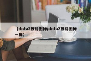 【dota2技能图标/dota2技能图标一样】