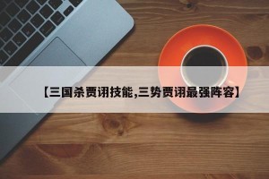 【三国杀贾诩技能,三势贾诩最强阵容】