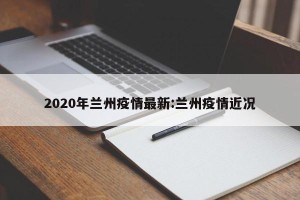 2020年兰州疫情最新:兰州疫情近况
