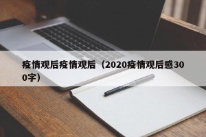 疫情观后疫情观后（2020疫情观后感300字）