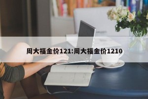 周大福金价121:周大福金价1210