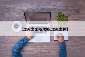 【湮灭之圣所攻略,湮灭之神】