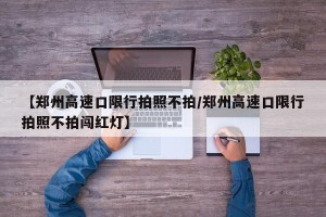 【郑州高速口限行拍照不拍/郑州高速口限行拍照不拍闯红灯】