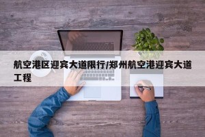 航空港区迎宾大道限行/郑州航空港迎宾大道工程