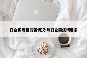 日全国疫情最新情况:每日全国疫情速报