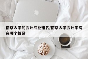南京大学的会计专业排名/南京大学会计学院在哪个校区