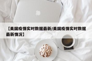 【美国疫情实时数据最新/美国疫情实时数据最新情况】