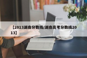 【2013湖南分数线/湖南高考分数线2013】