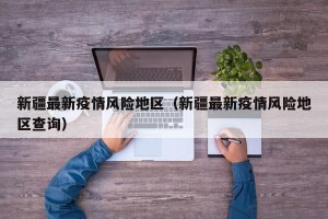 新疆最新疫情风险地区（新疆最新疫情风险地区查询）