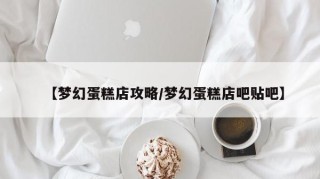 【梦幻蛋糕店攻略/梦幻蛋糕店吧贴吧】