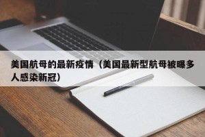 美国航母的最新疫情（美国最新型航母被曝多人感染新冠）