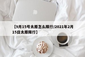 【9月15号太原怎么限行/2021年2月15日太原限行】