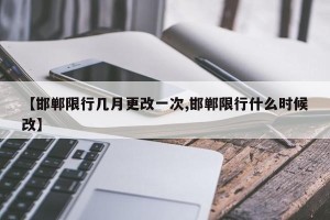 【邯郸限行几月更改一次,邯郸限行什么时候改】