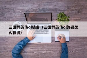 三国群英传ol装备（三国群英传ol饰品怎么获得）